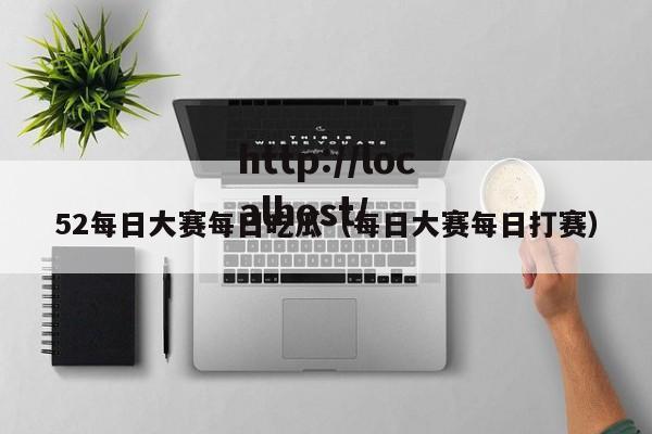 52每日大赛每日吃瓜(每日大赛每日打赛)