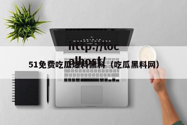 51免费吃瓜爆料黑料(吃瓜黑料网)