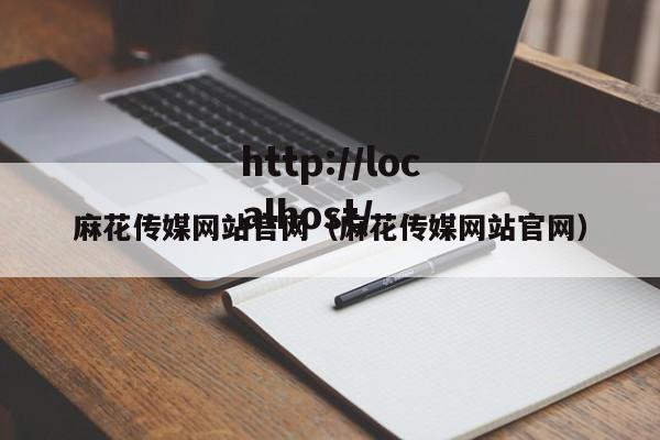 麻花传媒网站官网(麻花传媒网站官网)