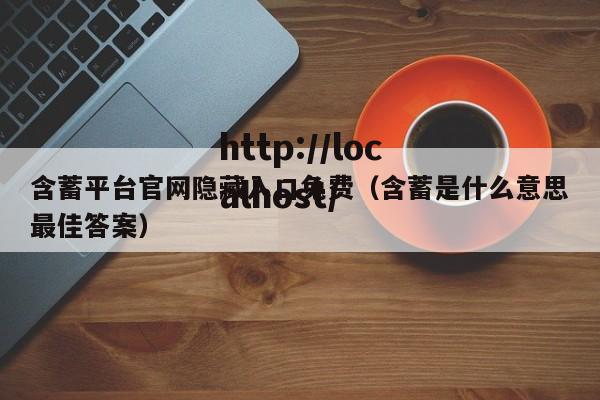 含蓄平台官网隐藏入口免费(含蓄是什么意思最佳答案)