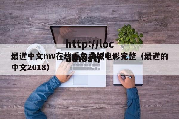最近中文mv在线看免费版电影完整(最近的中文2018)