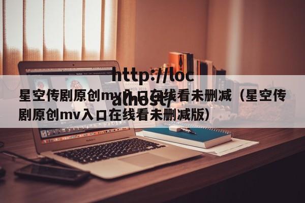 星空传剧原创mv入口在线看未删减(星空传剧原创mv入口在线看未删减版)