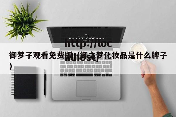 御梦子观看免费版(御之梦化妆品是什么牌子)