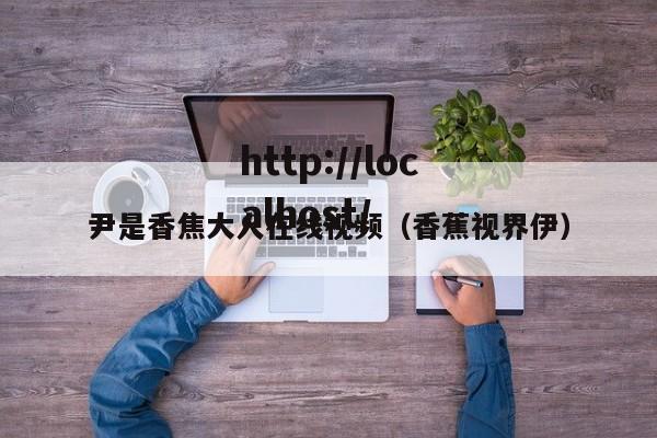尹是香焦大人在线视频(香蕉视界伊)
