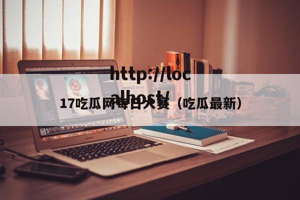 17吃瓜网每日大赛(吃瓜最新)